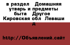  в раздел : Домашняя утварь и предметы быта » Другое . Кировская обл.,Леваши д.